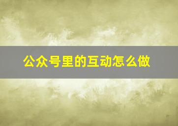 公众号里的互动怎么做