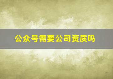 公众号需要公司资质吗