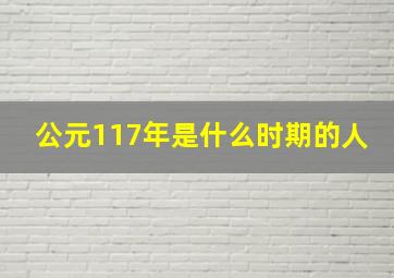 公元117年是什么时期的人