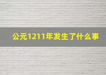 公元1211年发生了什么事