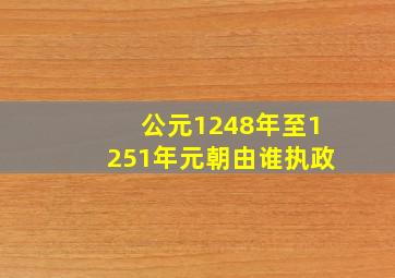 公元1248年至1251年元朝由谁执政