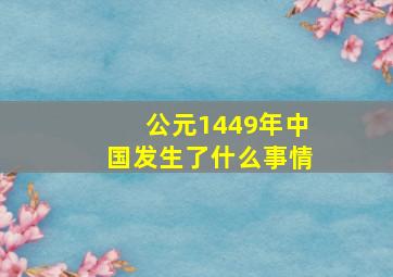 公元1449年中国发生了什么事情