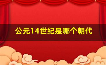 公元14世纪是哪个朝代