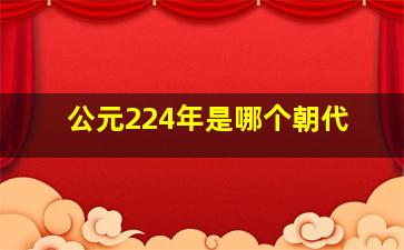 公元224年是哪个朝代