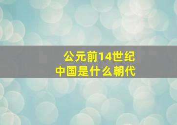 公元前14世纪中国是什么朝代