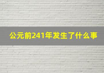 公元前241年发生了什么事