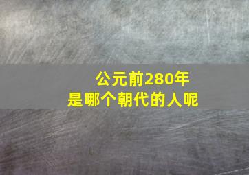 公元前280年是哪个朝代的人呢