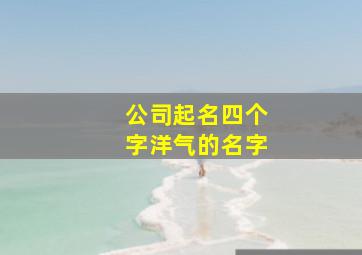 公司起名四个字洋气的名字