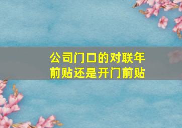 公司门口的对联年前贴还是开门前贴