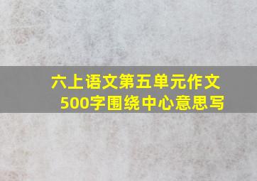 六上语文第五单元作文500字围绕中心意思写