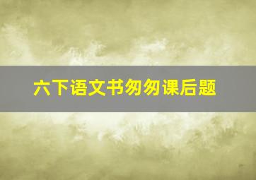 六下语文书匆匆课后题