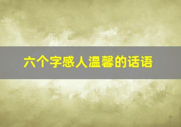 六个字感人温馨的话语