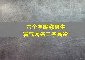 六个字昵称男生霸气网名二字高冷