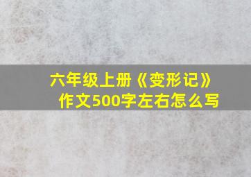 六年级上册《变形记》作文500字左右怎么写