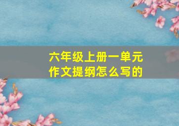 六年级上册一单元作文提纲怎么写的