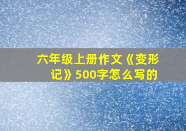 六年级上册作文《变形记》500字怎么写的