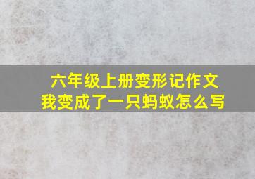 六年级上册变形记作文我变成了一只蚂蚁怎么写