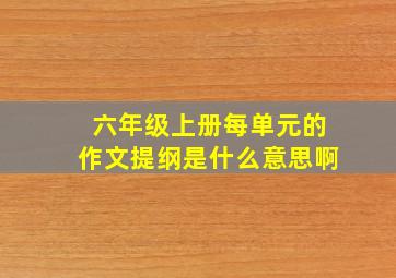 六年级上册每单元的作文提纲是什么意思啊