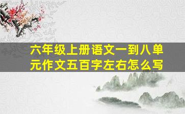 六年级上册语文一到八单元作文五百字左右怎么写