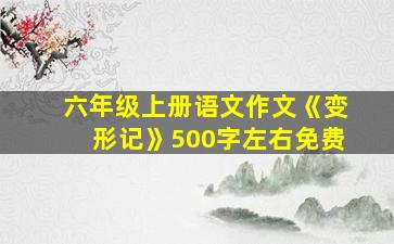 六年级上册语文作文《变形记》500字左右免费