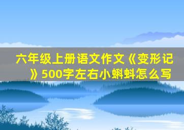 六年级上册语文作文《变形记》500字左右小蝌蚪怎么写