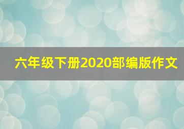 六年级下册2020部编版作文