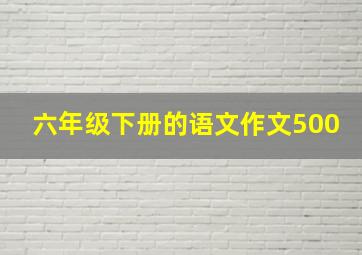 六年级下册的语文作文500