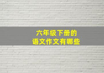 六年级下册的语文作文有哪些