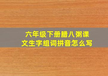 六年级下册腊八粥课文生字组词拼音怎么写