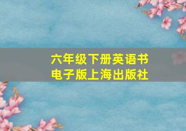 六年级下册英语书电子版上海出版社