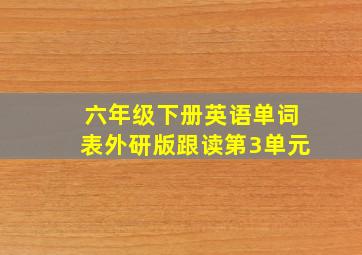 六年级下册英语单词表外研版跟读第3单元