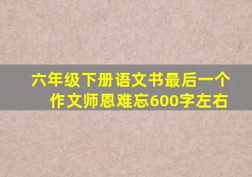 六年级下册语文书最后一个作文师恩难忘600字左右