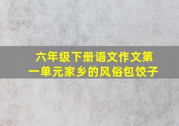 六年级下册语文作文第一单元家乡的风俗包饺子