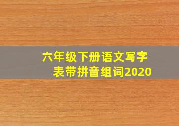 六年级下册语文写字表带拼音组词2020