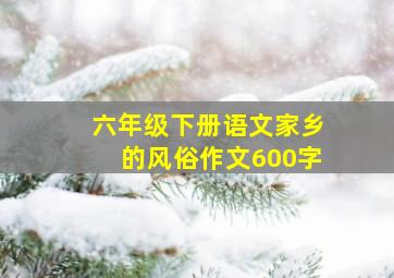 六年级下册语文家乡的风俗作文600字