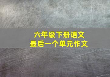 六年级下册语文最后一个单元作文