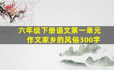 六年级下册语文第一单元作文家乡的风俗300字