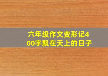 六年级作文变形记400字飘在天上的日子