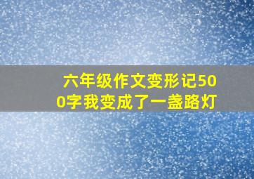 六年级作文变形记500字我变成了一盏路灯