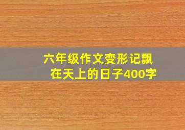 六年级作文变形记飘在天上的日子400字