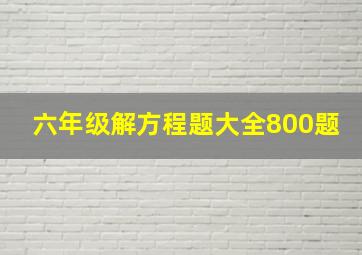 六年级解方程题大全800题