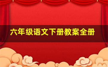 六年级语文下册教案全册