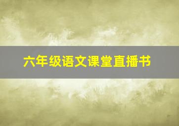 六年级语文课堂直播书