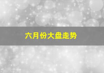 六月份大盘走势