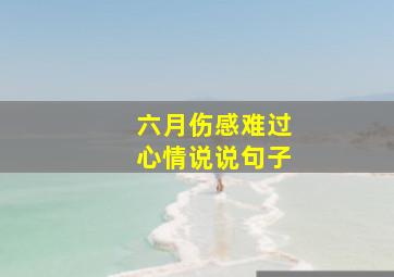 六月伤感难过心情说说句子