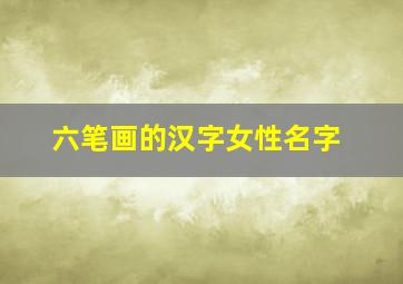 六笔画的汉字女性名字