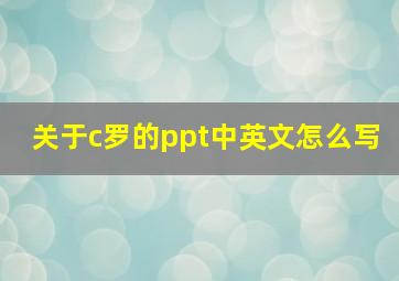 关于c罗的ppt中英文怎么写