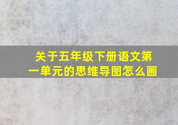 关于五年级下册语文第一单元的思维导图怎么画