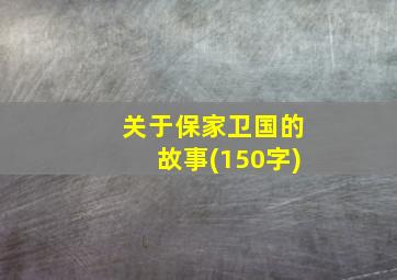 关于保家卫国的故事(150字)