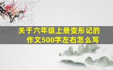 关于六年级上册变形记的作文500字左右怎么写